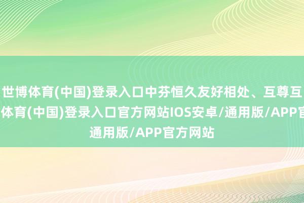 世博体育(中国)登录入口中芬恒久友好相处、互尊互信-世博体育(中国)登录入口官方网站IOS安卓/通用版/APP官方网站
