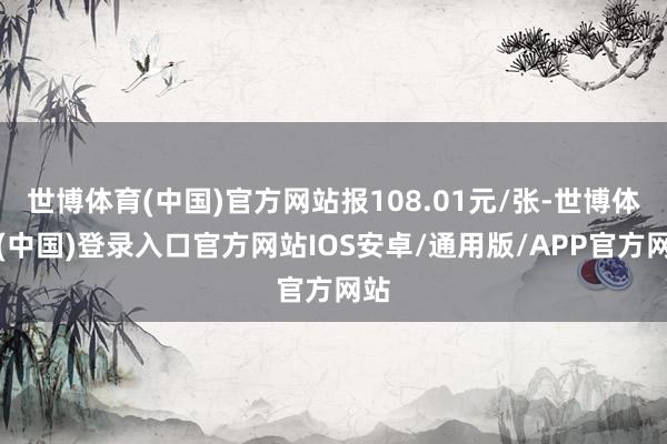 世博体育(中国)官方网站报108.01元/张-世博体育(中国)登录入口官方网站IOS安卓/通用版/APP官方网站