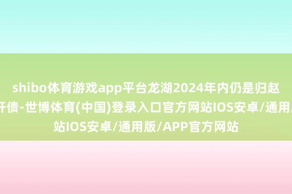 shibo体育游戏app平台龙湖2024年内仍是归赵了107亿境内公开债-世博体育(中国)登录入口官方网站IOS安卓/通用版/APP官方网站