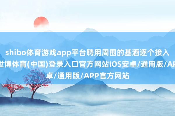shibo体育游戏app平台聘用周围的基酒逐个接入调酒器中-世博体育(中国)登录入口官方网站IOS安卓/通用版/APP官方网站