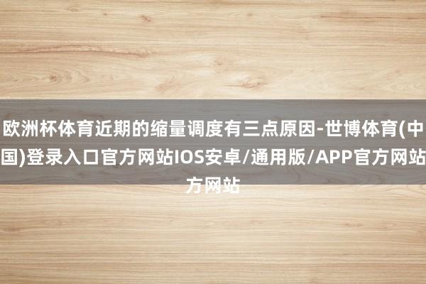 欧洲杯体育近期的缩量调度有三点原因-世博体育(中国)登录入口官方网站IOS安卓/通用版/APP官方网站