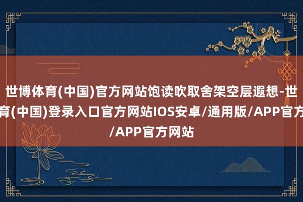 世博体育(中国)官方网站饱读吹取舍架空层遐想-世博体育(中国)登录入口官方网站IOS安卓/通用版/APP官方网站