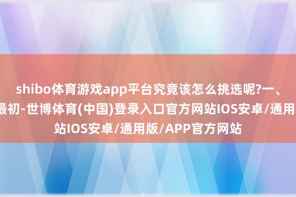 shibo体育游戏app平台究竟该怎么挑选呢?一、明确需求是关键最初-世博体育(中国)登录入口官方网站IOS安卓/通用版/APP官方网站