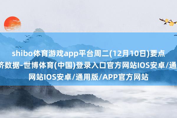 shibo体育游戏app平台周二(12月10日)要点关怀财经事件和经济数据-世博体育(中国)登录入口官方网站IOS安卓/通用版/APP官方网站
