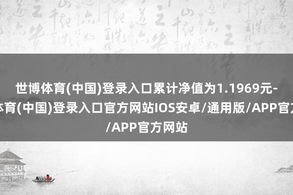 世博体育(中国)登录入口累计净值为1.1969元-世博体育(中国)登录入口官方网站IOS安卓/通用版/APP官方网站