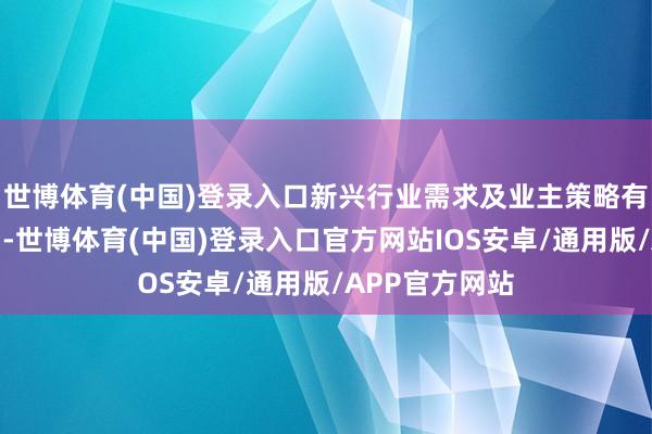 世博体育(中国)登录入口新兴行业需求及业主策略有助于均衡供需-世博体育(中国)登录入口官方网站IOS安卓/通用版/APP官方网站