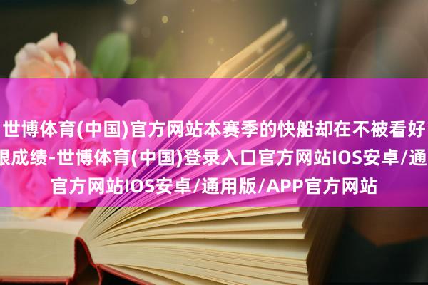 世博体育(中国)官方网站本赛季的快船却在不被看好的情况下打出了亮眼成绩-世博体育(中国)登录入口官方网站IOS安卓/通用版/APP官方网站