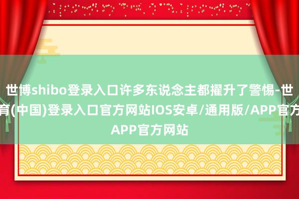 世博shibo登录入口许多东说念主都擢升了警惕-世博体育(中国)登录入口官方网站IOS安卓/通用版/APP官方网站