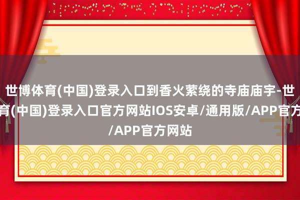世博体育(中国)登录入口到香火萦绕的寺庙庙宇-世博体育(中国)登录入口官方网站IOS安卓/通用版/APP官方网站