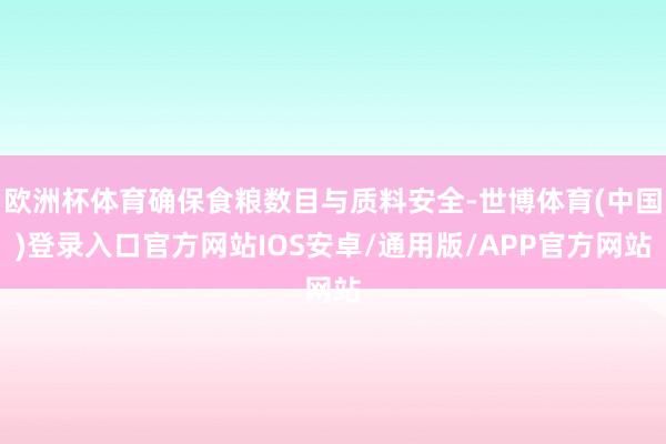 欧洲杯体育确保食粮数目与质料安全-世博体育(中国)登录入口官方网站IOS安卓/通用版/APP官方网站