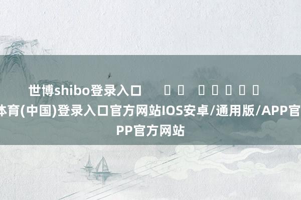 世博shibo登录入口      		  					  -世博体育(中国)登录入口官方网站IOS安卓/通用版/APP官方网站