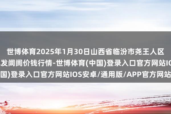 世博体育2025年1月30日山西省临汾市尧王人区奶牛场尧丰农副居品批发阛阓价钱行情-世博体育(中国)登录入口官方网站IOS安卓/通用版/APP官方网站