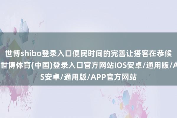 世博shibo登录入口便民时间的完善让搭客在恭候时愈加惬意-世博体育(中国)登录入口官方网站IOS安卓/通用版/APP官方网站