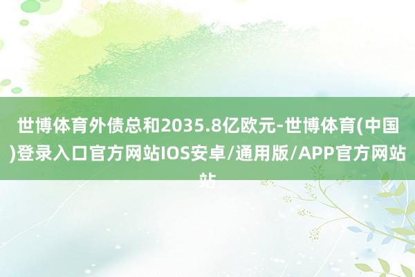 世博体育外债总和2035.8亿欧元-世博体育(中国)登录入口官方网站IOS安卓/通用版/APP官方网站