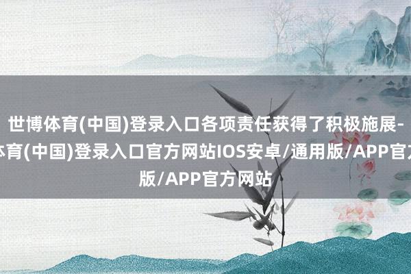 世博体育(中国)登录入口各项责任获得了积极施展-世博体育(中国)登录入口官方网站IOS安卓/通用版/APP官方网站