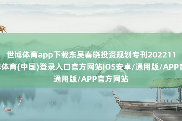 世博体育app下载东吴春晓投资规划专刊20221110-世博体育(中国)登录入口官方网站IOS安卓/通用版/APP官方网站