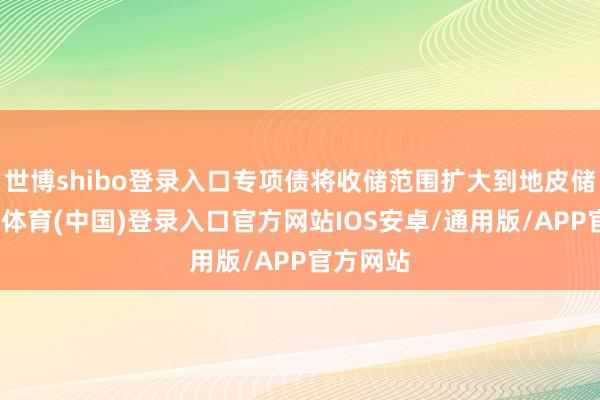 世博shibo登录入口专项债将收储范围扩大到地皮储备-世博体育(中国)登录入口官方网站IOS安卓/通用版/APP官方网站