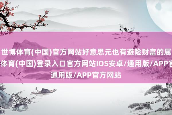 世博体育(中国)官方网站好意思元也有避险财富的属性-世博体育(中国)登录入口官方网站IOS安卓/通用版/APP官方网站