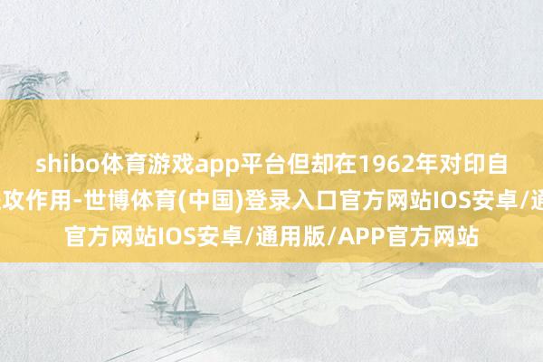 shibo体育游戏app平台但却在1962年对印自保反击战中阐扬了进攻作用-世博体育(中国)登录入口官方网站IOS安卓/通用版/APP官方网站