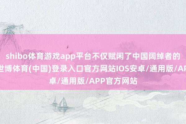 shibo体育游戏app平台不仅赋闲了中国阔绰者的味蕾需求-世博体育(中国)登录入口官方网站IOS安卓/通用版/APP官方网站