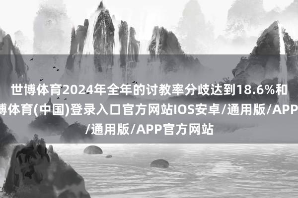 世博体育2024年全年的讨教率分歧达到18.6%和20%-世博体育(中国)登录入口官方网站IOS安卓/通用版/APP官方网站