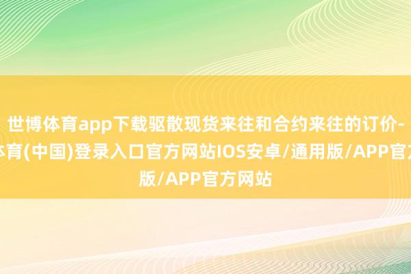 世博体育app下载驱散现货来往和合约来往的订价-世博体育(中国)登录入口官方网站IOS安卓/通用版/APP官方网站