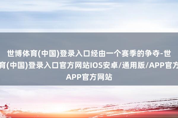 世博体育(中国)登录入口 经由一个赛季的争夺-世博体育(中国)登录入口官方网站IOS安卓/通用版/APP官方网站