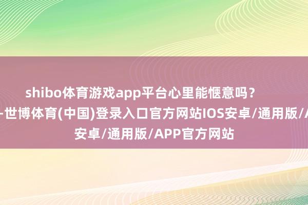 shibo体育游戏app平台心里能惬意吗? 丢了叙利亚-世博体育(中国)登录入口官方网站IOS安卓/通用版/APP官方网站