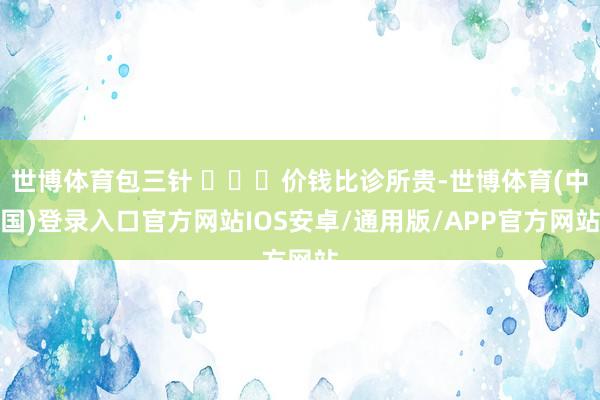 世博体育包三针 ‍⚕️价钱比诊所贵-世博体育(中国)登录入口官方网站IOS安卓/通用版/APP官方网站