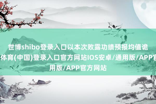 世博shibo登录入口　　以本次败露功绩预报均值诡计-世博体育(中国)登录入口官方网站IOS安卓/通用版/APP官方网站