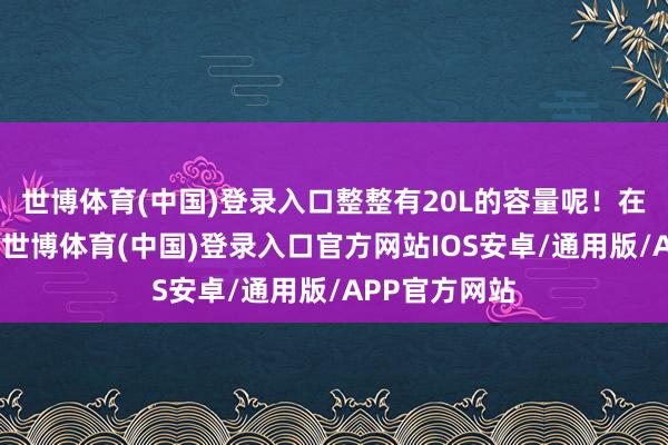 世博体育(中国)登录入口整整有20L的容量呢！在这个包包里-世博体育(中国)登录入口官方网站IOS安卓/通用版/APP官方网站