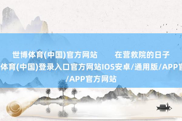 世博体育(中国)官方网站        在营救院的日子里-世博体育(中国)登录入口官方网站IOS安卓/通用版/APP官方网站