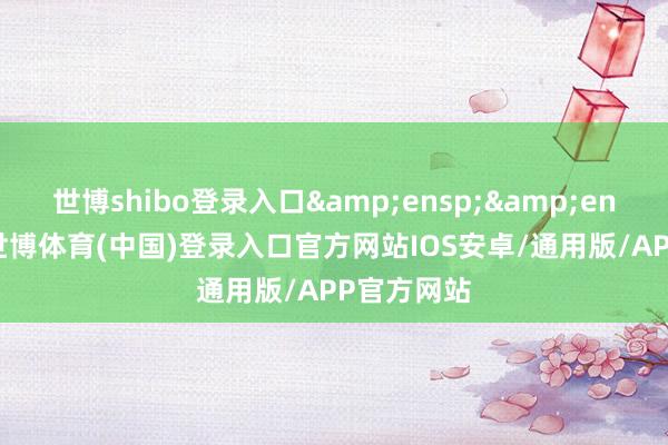 世博shibo登录入口&ensp;&ensp;此外-世博体育(中国)登录入口官方网站IOS安卓/通用版/APP官方网站