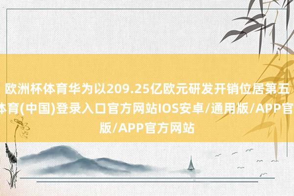 欧洲杯体育华为以209.25亿欧元研发开销位居第五-世博体育(中国)登录入口官方网站IOS安卓/通用版/APP官方网站