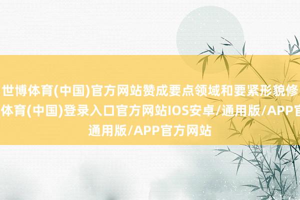 世博体育(中国)官方网站赞成要点领域和要紧形貌修复-世博体育(中国)登录入口官方网站IOS安卓/通用版/APP官方网站