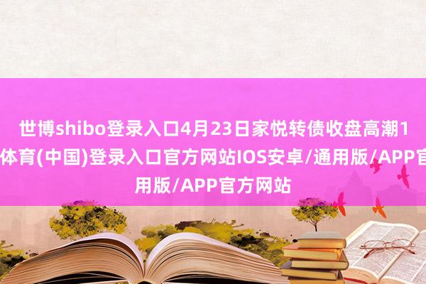 世博shibo登录入口4月23日家悦转债收盘高潮1%-世博体育(中国)登录入口官方网站IOS安卓/通用版/APP官方网站