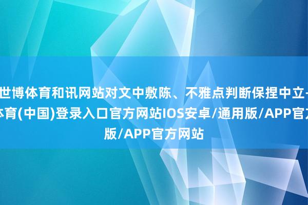 世博体育和讯网站对文中敷陈、不雅点判断保捏中立-世博体育(中国)登录入口官方网站IOS安卓/通用版/APP官方网站