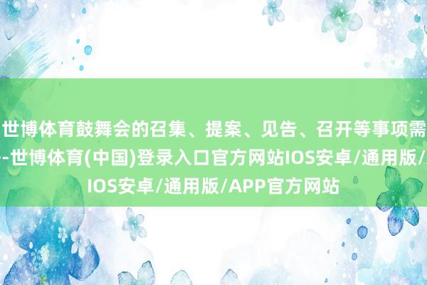 世博体育鼓舞会的召集、提案、见告、召开等事项需遵命关连王法-世博体育(中国)登录入口官方网站IOS安卓/通用版/APP官方网站