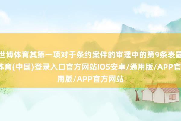 世博体育其第一项对于条约案件的审理中的第9条表露-世博体育(中国)登录入口官方网站IOS安卓/通用版/APP官方网站