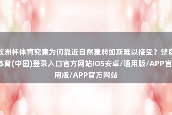 欧洲杯体育究竟为何靠近自然衰弱如斯难以接受？整容-世博体育(中国)登录入口官方网站IOS安卓/通用版/APP官方网站