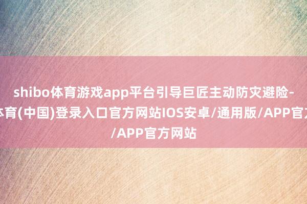 shibo体育游戏app平台引导巨匠主动防灾避险-世博体育(中国)登录入口官方网站IOS安卓/通用版/APP官方网站