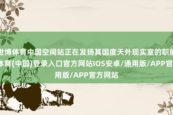 世博体育中国空间站正在发扬其国度天外现实室的职能-世博体育(中国)登录入口官方网站IOS安卓/通用版/APP官方网站