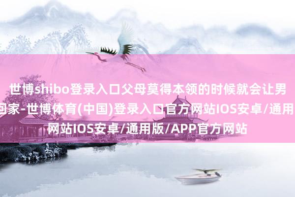 世博shibo登录入口父母莫得本领的时候就会让男儿打网约车我方回家-世博体育(中国)登录入口官方网站IOS安卓/通用版/APP官方网站