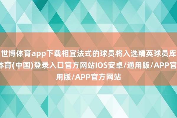世博体育app下载相宜法式的球员将入选精英球员库-世博体育(中国)登录入口官方网站IOS安卓/通用版/APP官方网站