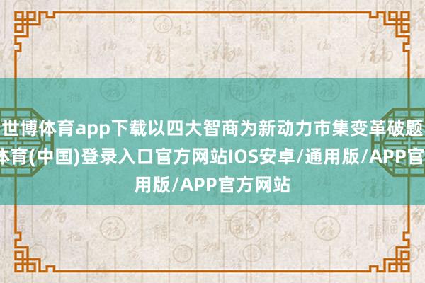 世博体育app下载以四大智商为新动力市集变革破题-世博体育(中国)登录入口官方网站IOS安卓/通用版/APP官方网站