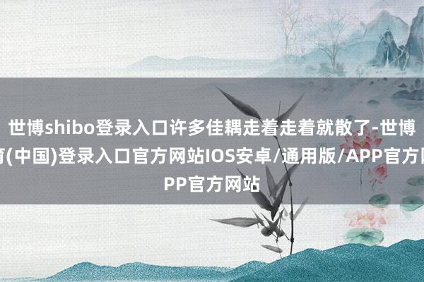 世博shibo登录入口许多佳耦走着走着就散了-世博体育(中国)登录入口官方网站IOS安卓/通用版/APP官方网站