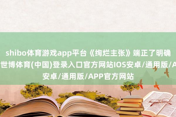 shibo体育游戏app平台《绚烂主张》端正了明确的法子底线-世博体育(中国)登录入口官方网站IOS安卓/通用版/APP官方网站