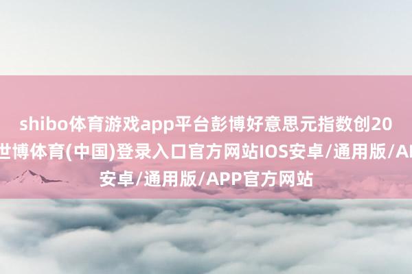 shibo体育游戏app平台彭博好意思元指数创2025年新低-世博体育(中国)登录入口官方网站IOS安卓/通用版/APP官方网站