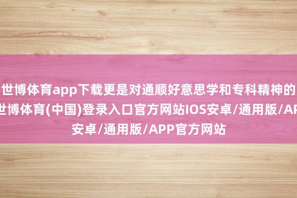 世博体育app下载更是对通顺好意思学和专科精神的深度交融-世博体育(中国)登录入口官方网站IOS安卓/通用版/APP官方网站