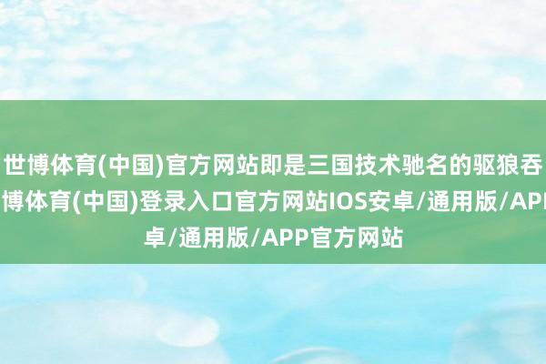 世博体育(中国)官方网站即是三国技术驰名的驱狼吞虎之计-世博体育(中国)登录入口官方网站IOS安卓/通用版/APP官方网站